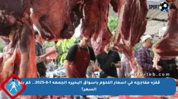 قفزة مفاجئة في أسعار اللحوم بأسواق البحيرة الجمعة 1-8-2025.. كم بلغ السعر؟